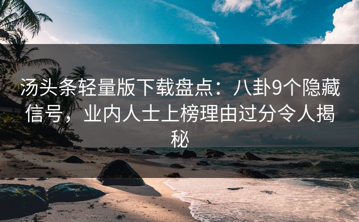 汤头条轻量版下载盘点:八卦9个隐藏信号,业内人士上榜理由过分令人揭秘 汤头条轻量版下载盘点:八卦9个隐藏信号,业内人士上榜理由过分令人揭秘